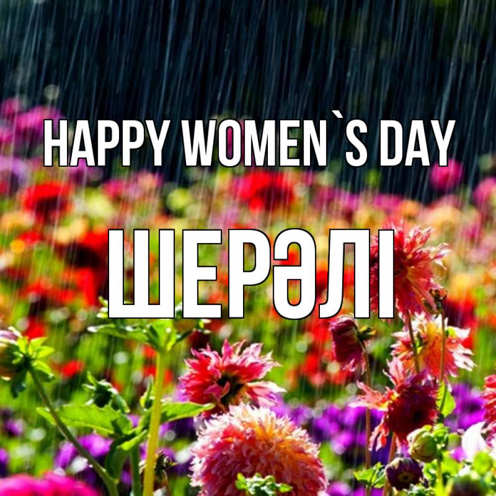 Greetings card с именем, ШЕРӘЛІ happy women`s day цветы под дождиком к международному женскому дню Greetings with text for free download 